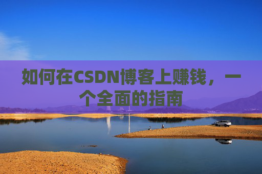 如何在CSDN博客上赚钱，一个全面的指南